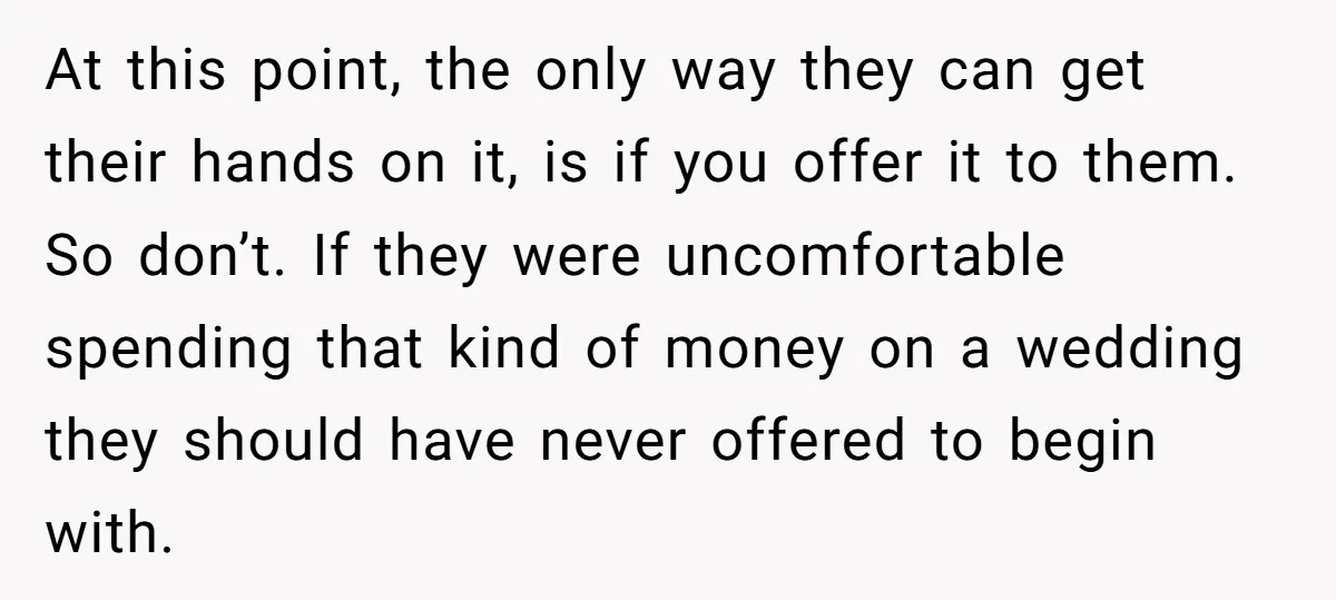 At this point, the only way they can get their hands on it, is if you offer it to them. So don’t. If they were uncomfortable spending that kind of...