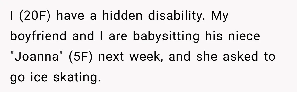 I (20F) have a hidden disability. My boyfriend and I are babysitting his niece "Joanna" (5F) next week, and she asked to go ice skating.
