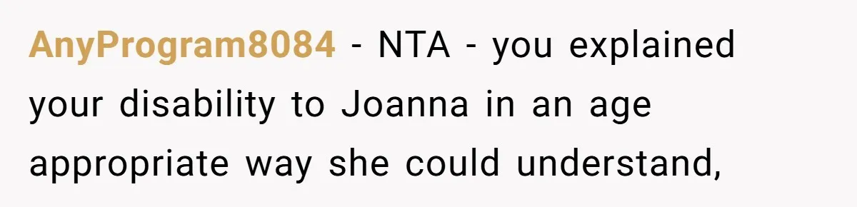 AnyProgram8084 − NTA - you explained your disability to Joanna in an age appropriate way she could understand,