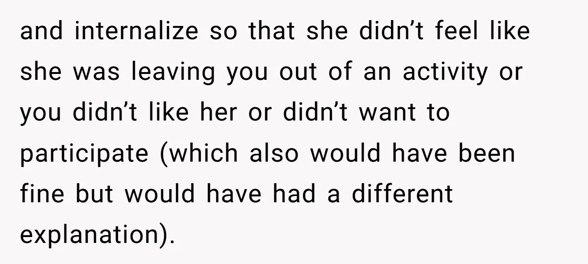 and internalize so that she didn’t feel like she was leaving you out of an activity or you didn’t like her or didn’t want to participate (which also would have...