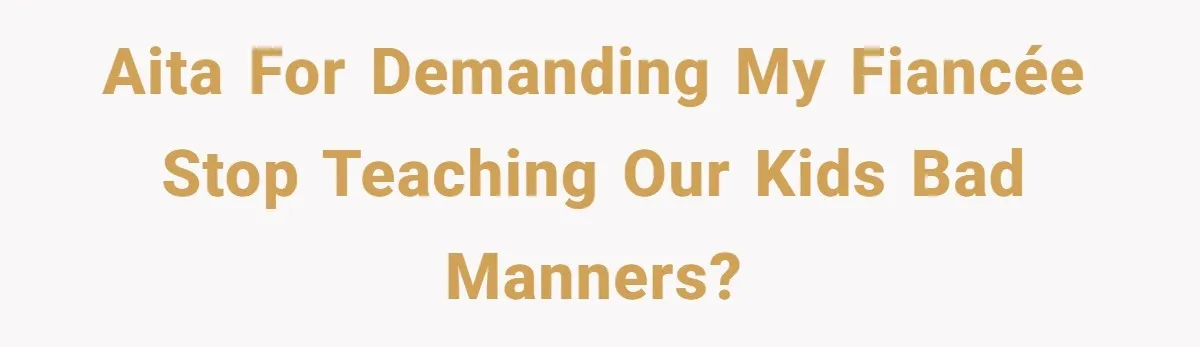 AITA for demanding my fiancée stop teaching our kids bad manners?
