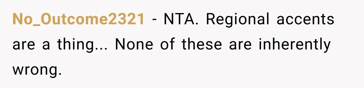 No_Outcome2321 − NTA. Regional accents are a thing... None of these are inherently wrong.