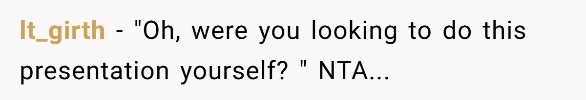 lt_girth − "Oh, were you looking to do this presentation yourself? " NTA...