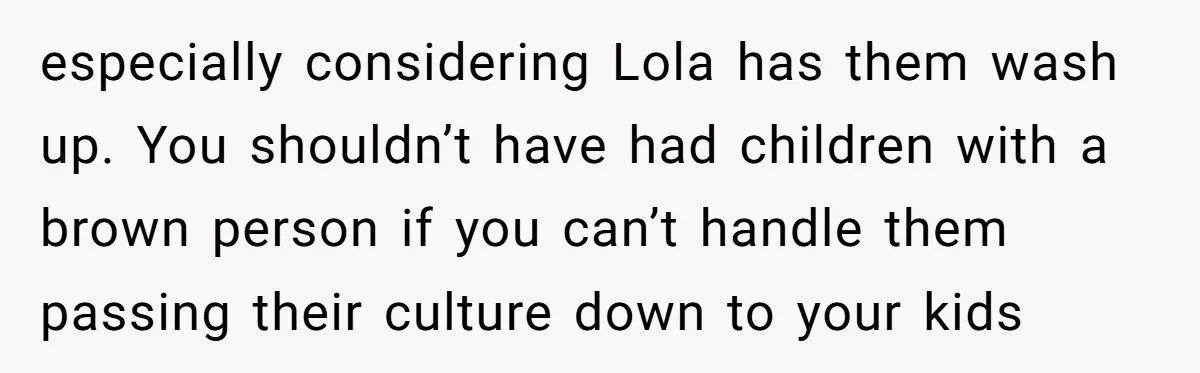 especially considering Lola has them wash up. You shouldn’t have had children with a brown person if you can’t handle them passing their culture down to your kids