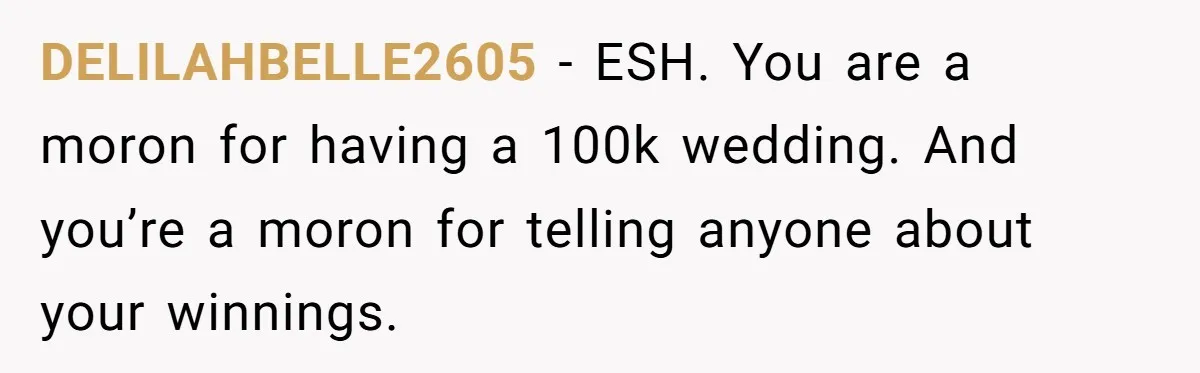 DELILAHBELLE2605 − ESH. You are a moron for having a 100k wedding. And you’re a moron for telling anyone about your winnings.