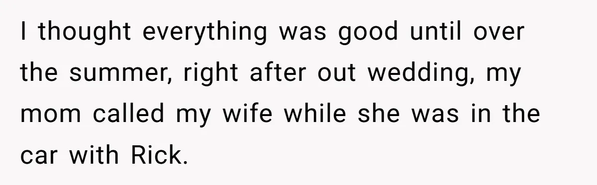 I thought everything was good until over the summer, right after out wedding, my mom called my wife while she was in the car with Rick.