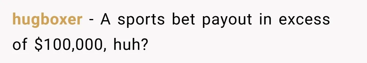 hugboxer − A sports bet payout in excess of $100,000, huh?