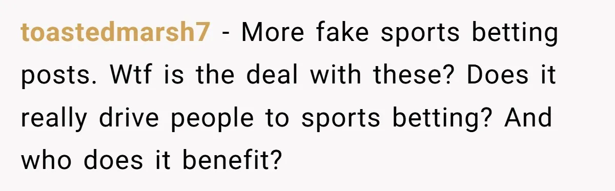 toastedmarsh7 − More fake sports betting posts. Wtf is the deal with these? Does it really drive people to sports betting? And who does it benefit?