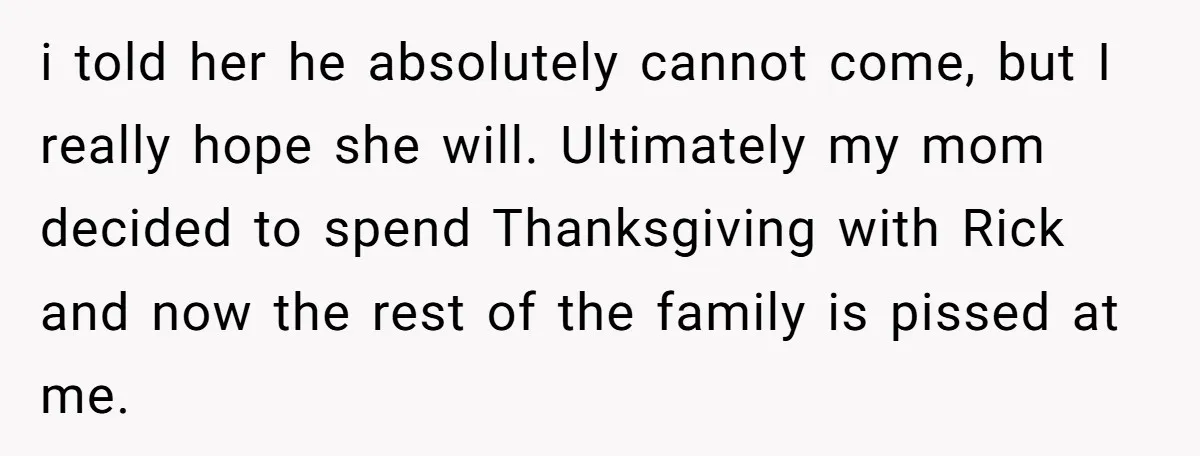 i told her he absolutely cannot come, but I really hope she will. Ultimately my mom decided to spend Thanksgiving with Rick and now the rest of the family is...
