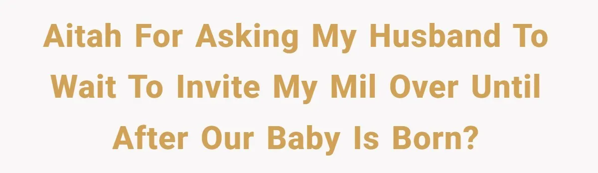 AITAH for asking my husband to wait to invite my MIL over until after our baby is born?