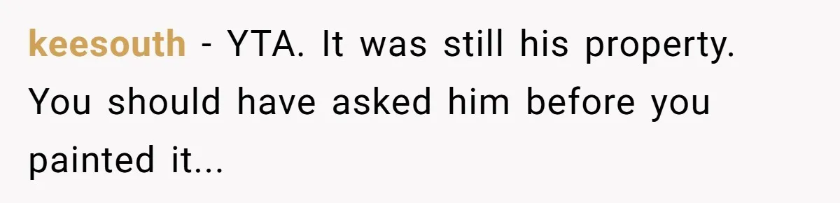 keesouth − YTA. It was still his property. You should have asked him before you painted it...