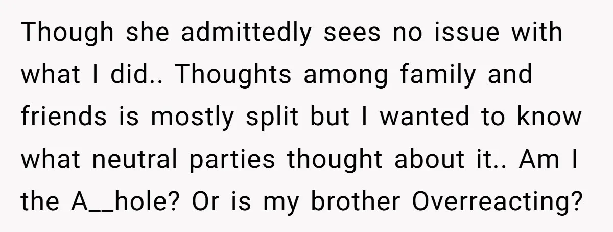 Though she admittedly sees no issue with what I did.. Thoughts among family and friends is mostly split but I wanted to know what neutral parties thought about it.. Am...