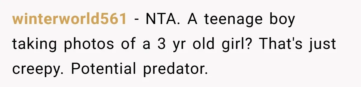 winterworld561 − NTA. A teenage boy taking photos of a 3 yr old girl? That's just creepy. Potential predator.