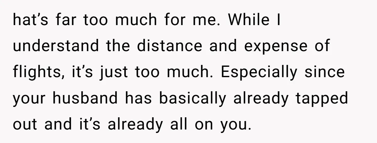 hat’s far too much for me. While I understand the distance and expense of flights, it’s just too much. Especially since your husband has basically already tapped out and it’s...