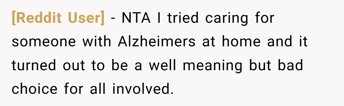 [Reddit User] − NTA I tried caring for someone with Alzheimers at home and it turned out to be a well meaning but bad choice for all involved.