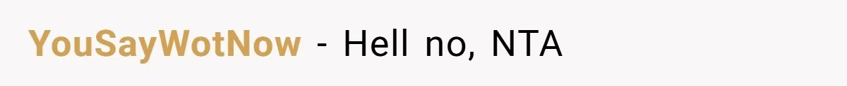 YouSayWotNow − Hell no, NTA