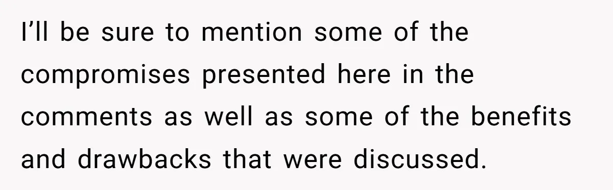 I’ll be sure to mention some of the compromises presented here in the comments as well as some of the benefits and drawbacks that were discussed.