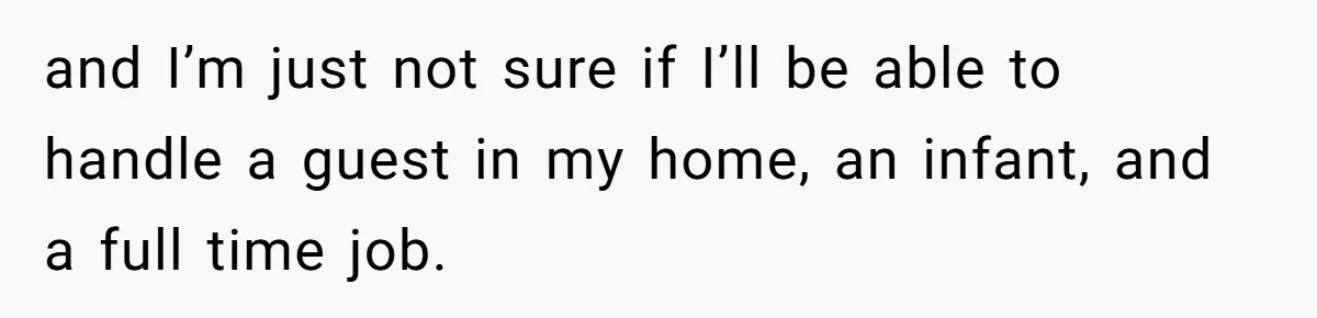 and I’m just not sure if I’ll be able to handle a guest in my home, an infant, and a full time job.