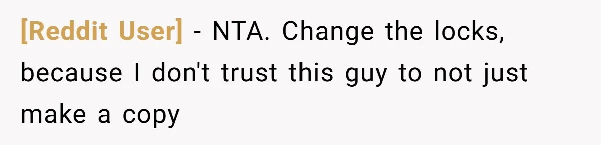 [Reddit User] − NTA. Change the locks, because I don't trust this guy to not just make a copy