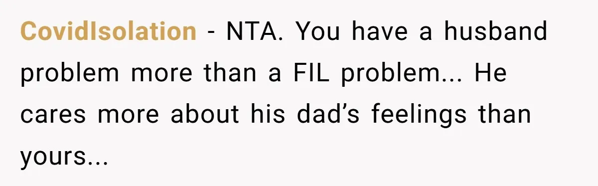 CovidIsolation − NTA. You have a husband problem more than a FIL problem... He cares more about his dad’s feelings than yours...