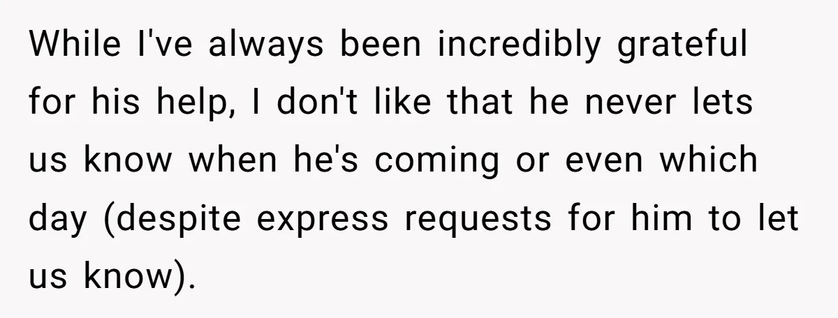 While I've always been incredibly grateful for his help, I don't like that he never lets us know when he's coming or even which day (despite express requests for him...