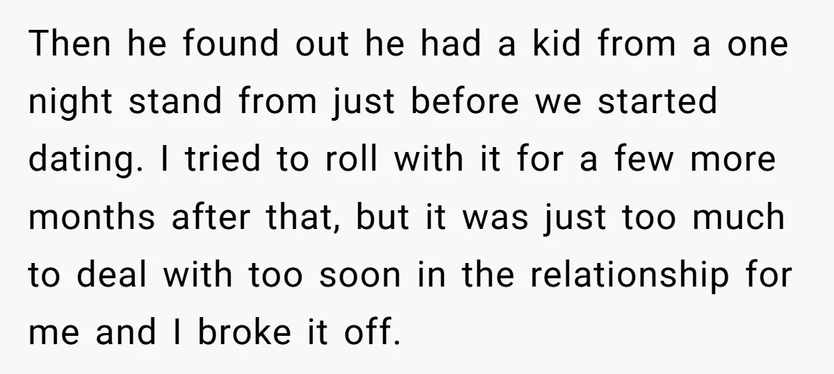 Then he found out he had a kid from a one night stand from just before we started dating. I tried to roll with it for a few more months...