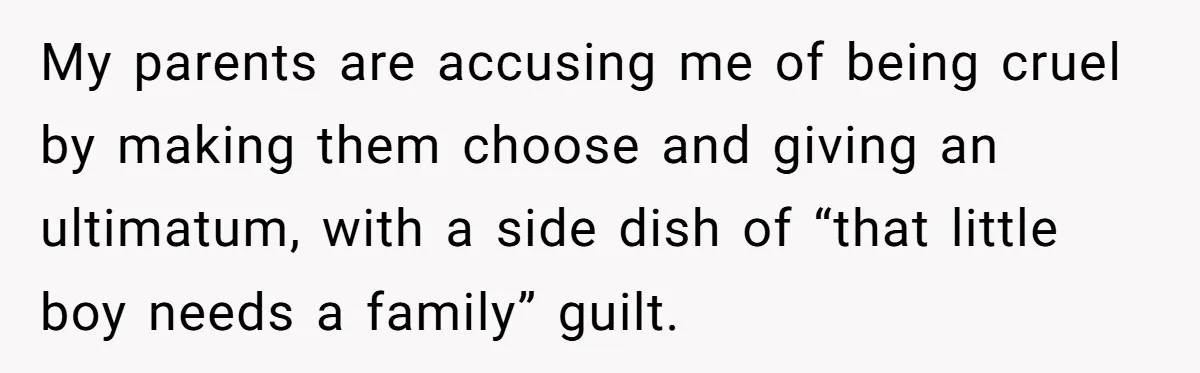 My parents are accusing me of being cruel by making them choose and giving an ultimatum, with a side dish of “that little boy needs a family” guilt.