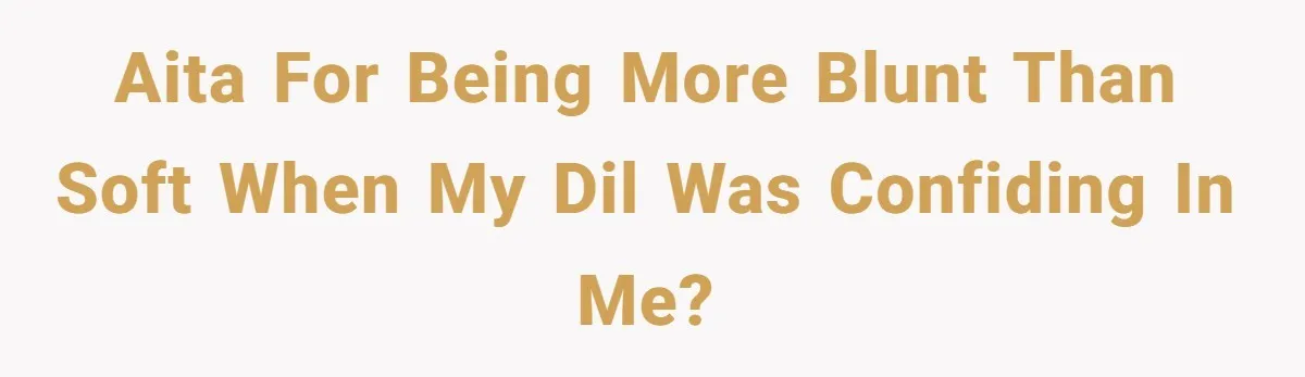 AITA for being more blunt than soft when my DIL was confiding in me?