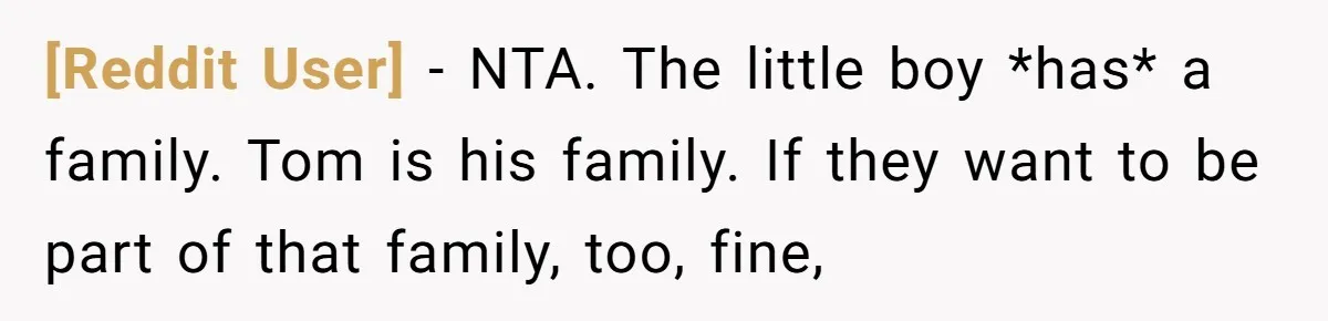 [Reddit User] − NTA. The little boy *has* a family. Tom is his family. If they want to be part of that family, too, fine,