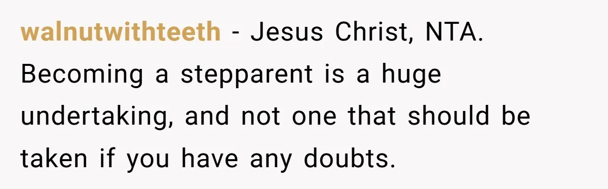 walnutwithteeth − Jesus Christ, NTA. Becoming a stepparent is a huge undertaking, and not one that should be taken if you have any doubts.