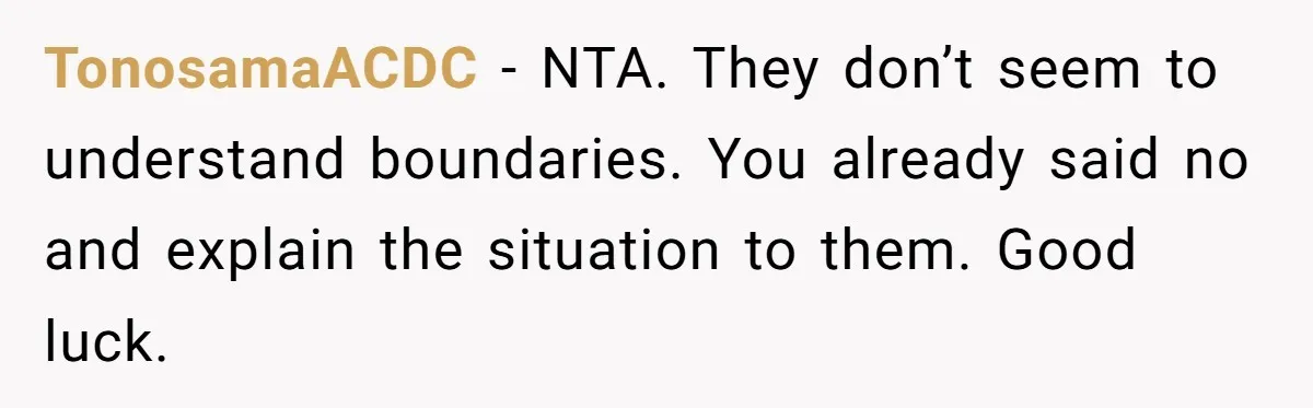TonosamaACDC − NTA. They don’t seem to understand boundaries. You already said no and explain the situation to them. Good luck.