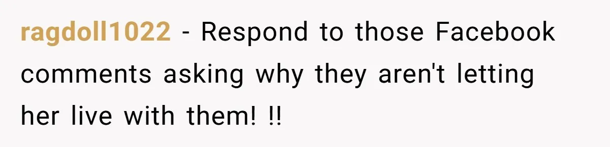 ragdoll1022 − Respond to those Facebook comments asking why they aren't letting her live with them! !!