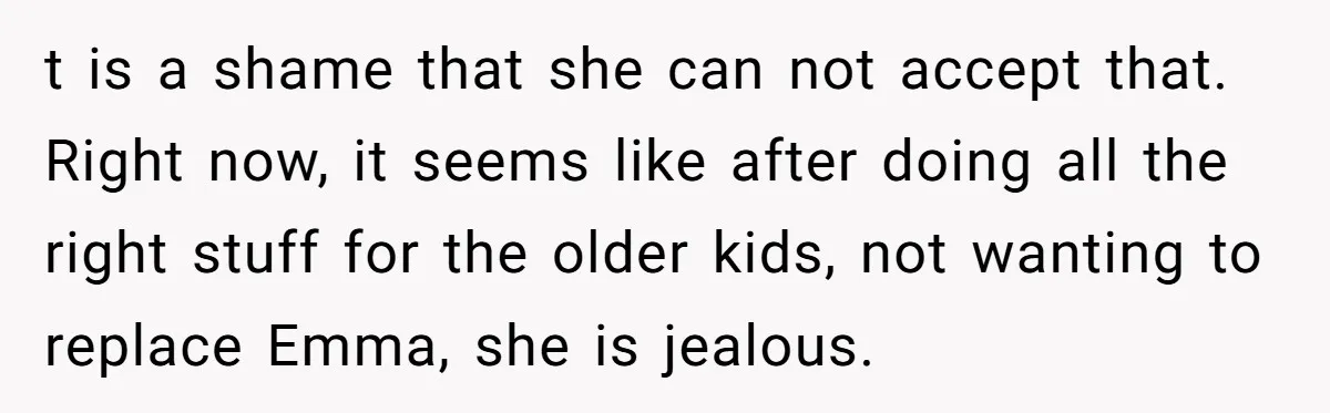 t is a shame that she can not accept that. Right now, it seems like after doing all the right stuff for the older kids, not wanting to replace Emma,...