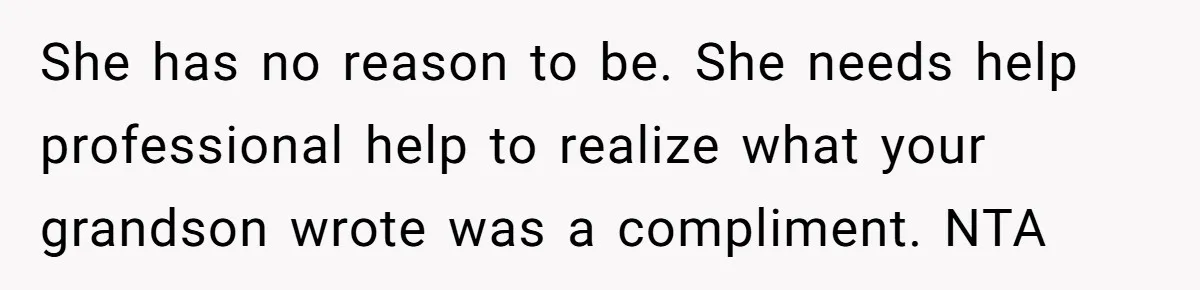 She has no reason to be. She needs help professional help to realize what your grandson wrote was a compliment. NTA