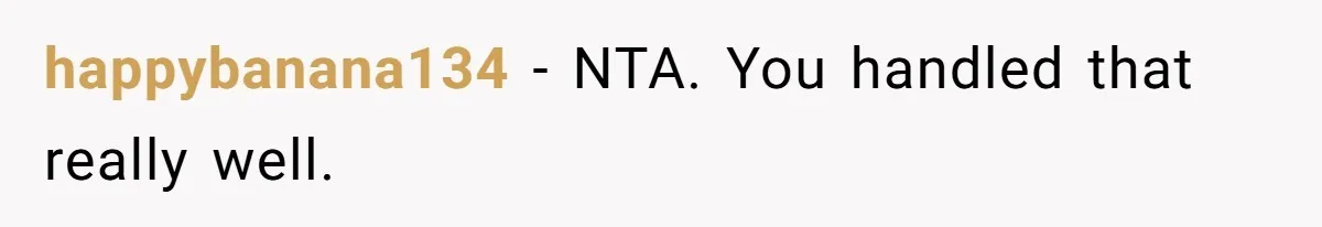 happybanana134 − NTA. You handled that really well.