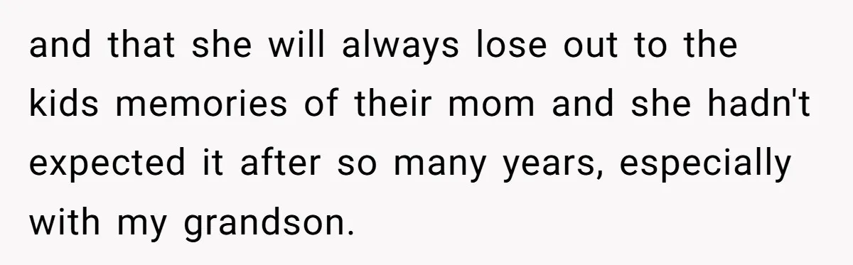 and that she will always lose out to the kids memories of their mom and she hadn't expected it after so many years, especially with my grandson.