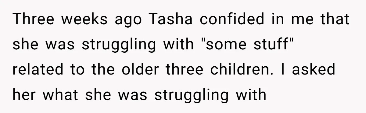 Three weeks ago Tasha confided in me that she was struggling with "some stuff" related to the older three children. I asked her what she was struggling with