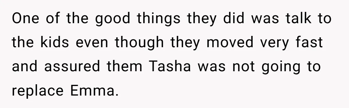 One of the good things they did was talk to the kids even though they moved very fast and assured them Tasha was not going to replace Emma.