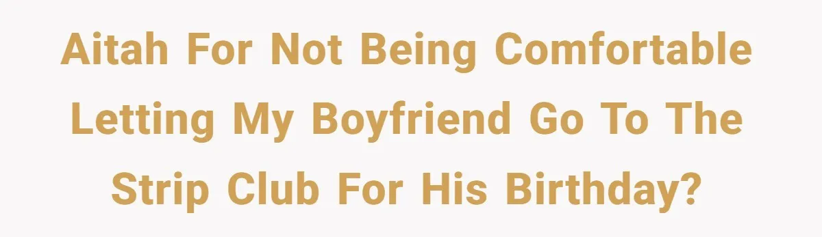 AITAH for not being comfortable letting my boyfriend go to the strip club for his birthday?
