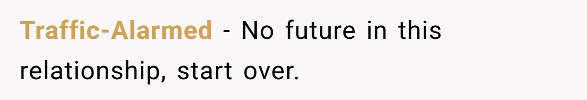 Traffic-Alarmed − No future in this relationship, start over.
