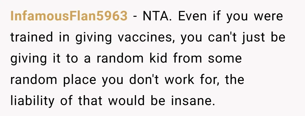 InfamousFlan5963 − NTA. Even if you were trained in giving vaccines, you can't just be giving it to a random kid from some random place you don't work for, the...