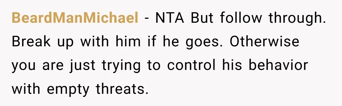 BeardManMichael − NTA But follow through. Break up with him if he goes. Otherwise you are just trying to control his behavior with empty threats.