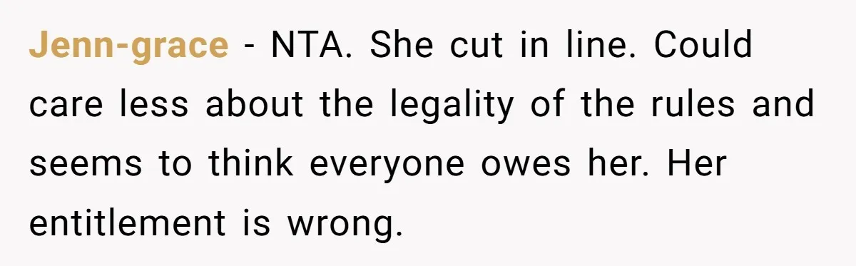 Jenn-grace − NTA. She cut in line. Could care less about the legality of the rules and seems to think everyone owes her. Her entitlement is wrong.