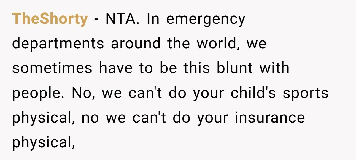 TheShorty − NTA. In emergency departments around the world, we sometimes have to be this blunt with people. No, we can't do your child's sports physical, no we can't do...