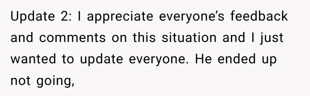 Update 2: I appreciate everyone’s feedback and comments on this situation and I just wanted to update everyone. He ended up not going,