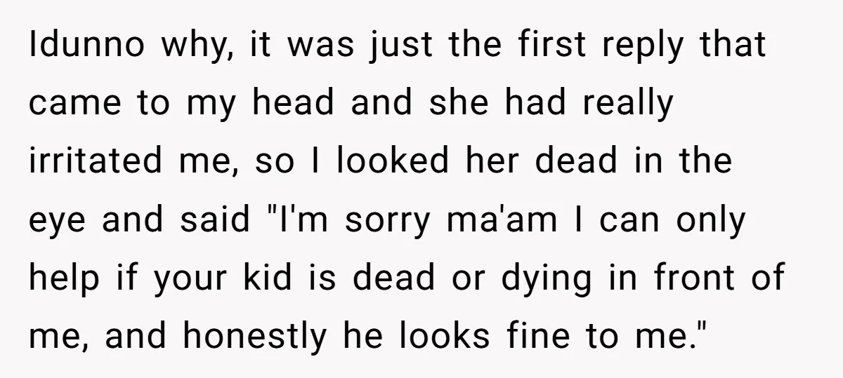 Idunno why, it was just the first reply that came to my head and she had really irritated me, so I looked her dead in the eye and said "I'm...