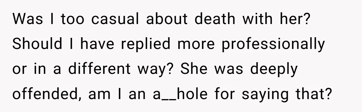 Was I too casual about death with her? Should I have replied more professionally or in a different way? She was deeply offended, am I an a__hole for saying that?
