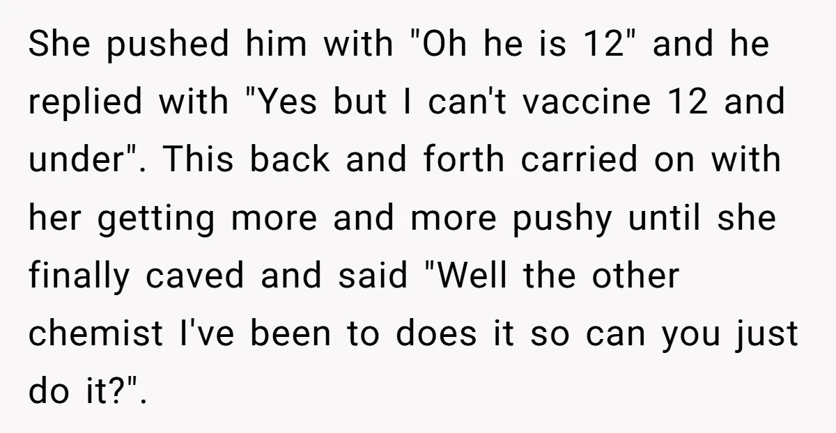 She pushed him with "Oh he is 12" and he replied with "Yes but I can't vaccine 12 and under". This back and forth carried on with her getting more...