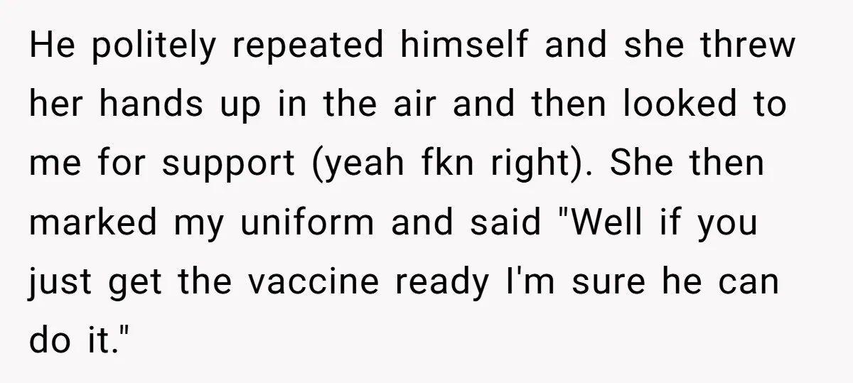 He politely repeated himself and she threw her hands up in the air and then looked to me for support (yeah fkn right). She then marked my uniform and said...