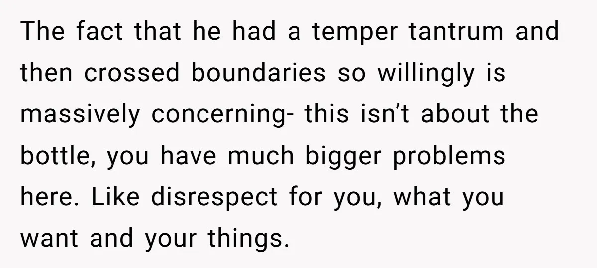 The fact that he had a temper tantrum and then crossed boundaries so willingly is massively concerning- this isn’t about the bottle, you have much bigger problems here. Like disrespect...